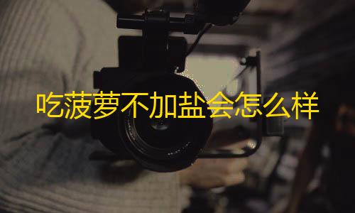 三角洲科技外挂网站吃菠萝不加盐会怎么样